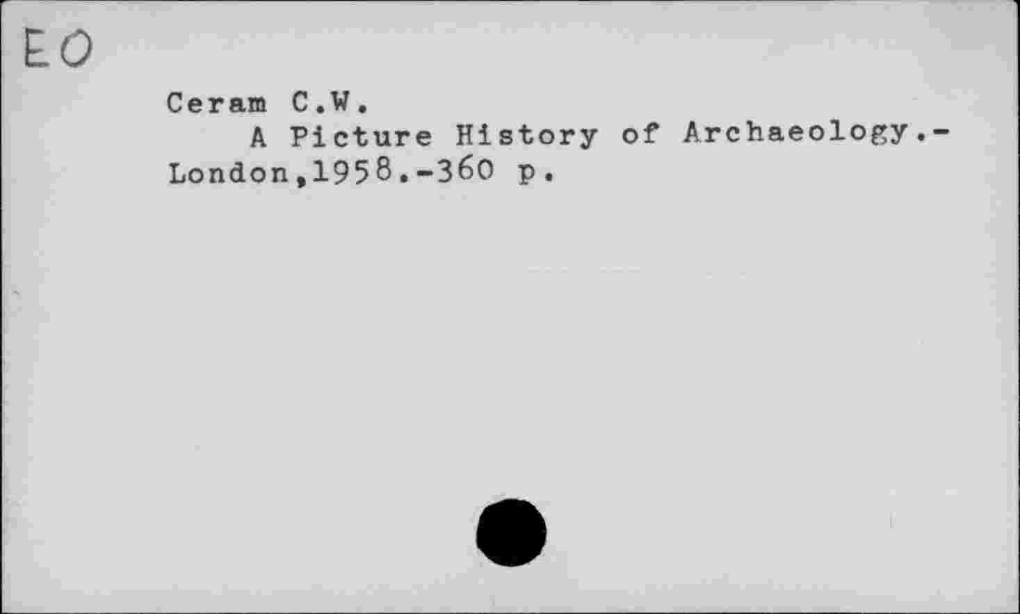 ﻿Е.0
Ceram C.W.
A Picture History of Archaeology. London,1958.-З60 p.